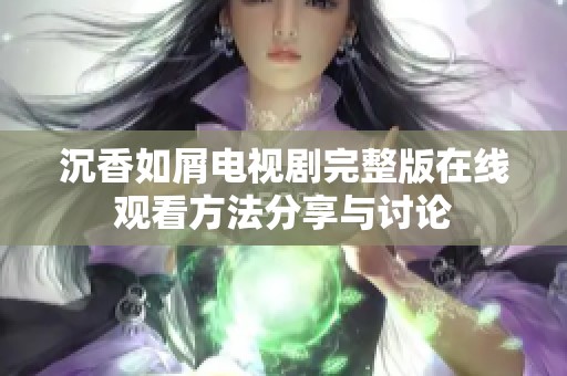 沉香如屑电视剧完整版在线观看方法分享与讨论