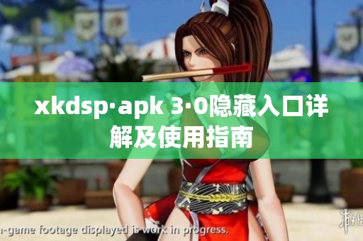 xkdsp·apk 3·0隐藏入口详解及使用指南