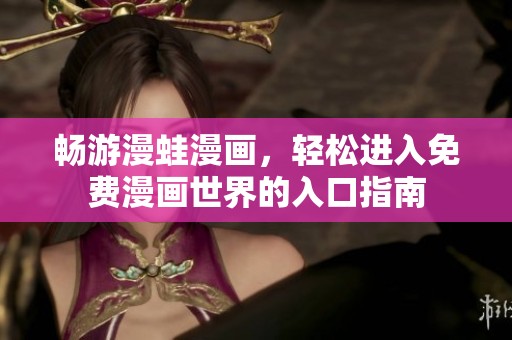 畅游漫蛙漫画，轻松进入免费漫画世界的入口指南