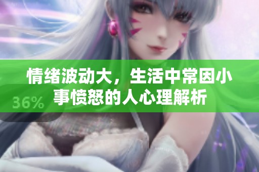 情绪波动大，生活中常因小事愤怒的人心理解析