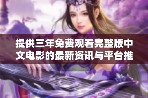 提供三年免费观看完整版中文电影的最新资讯与平台推荐