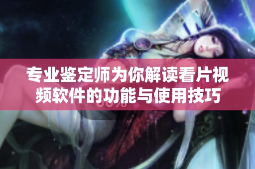 专业鉴定师为你解读看片视频软件的功能与使用技巧