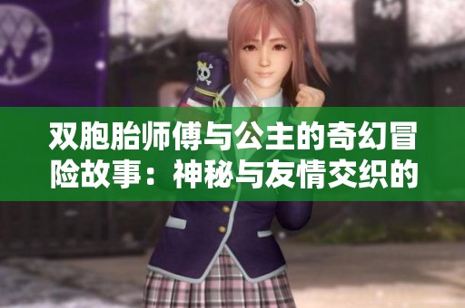 双胞胎师傅与公主的奇幻冒险故事：神秘与友情交织的旅程