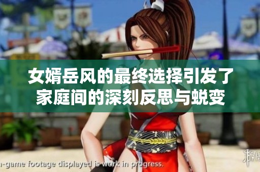 女婿岳风的最终选择引发了家庭间的深刻反思与蜕变