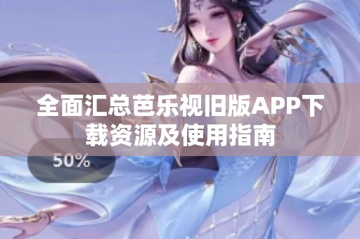 全面汇总芭乐视旧版APP下载资源及使用指南