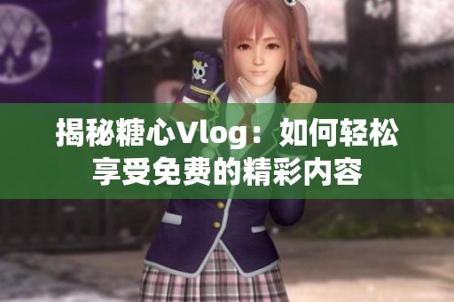 揭秘糖心Vlog：如何轻松享受免费的精彩内容