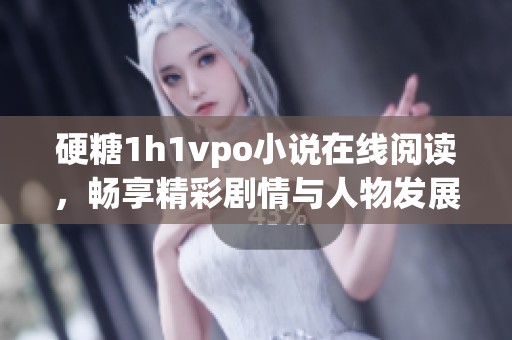 硬糖1h1vpo小说在线阅读，畅享精彩剧情与人物发展