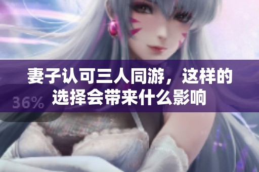 妻子认可三人同游，这样的选择会带来什么影响