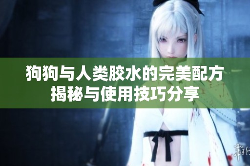 狗狗与人类胶水的完美配方揭秘与使用技巧分享