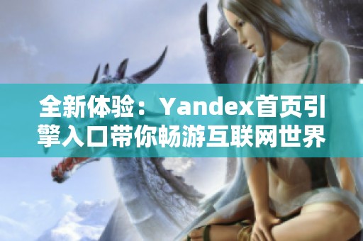 全新体验：Yandex首页引擎入口带你畅游互联网世界