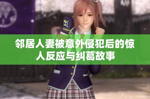 邻居人妻被意外侵犯后的惊人反应与纠葛故事
