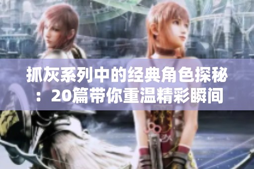 抓灰系列中的经典角色探秘：20篇带你重温精彩瞬间