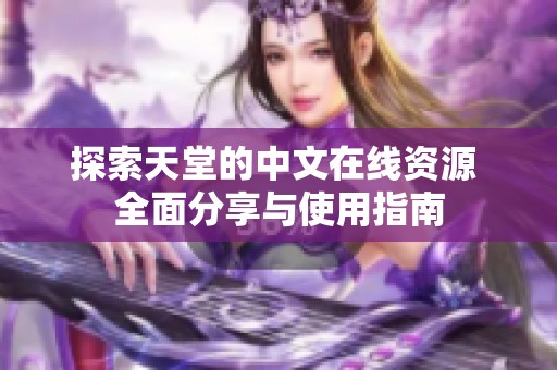 探索天堂的中文在线资源 全面分享与使用指南