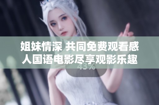 姐妹情深 共同免费观看感人国语电影尽享观影乐趣