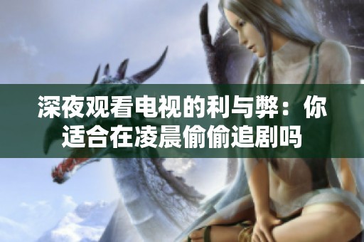 深夜观看电视的利与弊：你适合在凌晨偷偷追剧吗