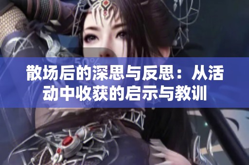 散场后的深思与反思：从活动中收获的启示与教训