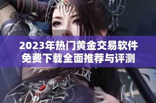 2023年热门黄金交易软件免费下载全面推荐与评测