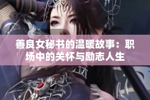 善良女秘书的温暖故事：职场中的关怀与励志人生