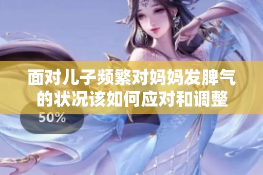 面对儿子频繁对妈妈发脾气的状况该如何应对和调整