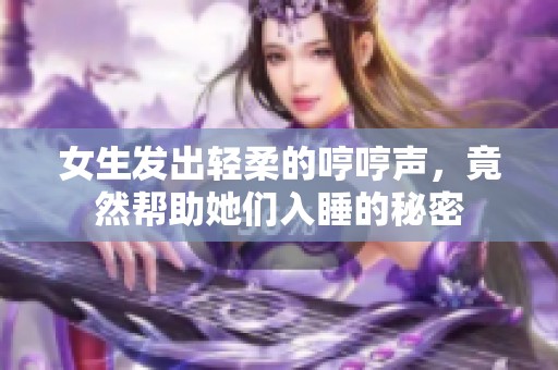 女生发出轻柔的哼哼声，竟然帮助她们入睡的秘密
