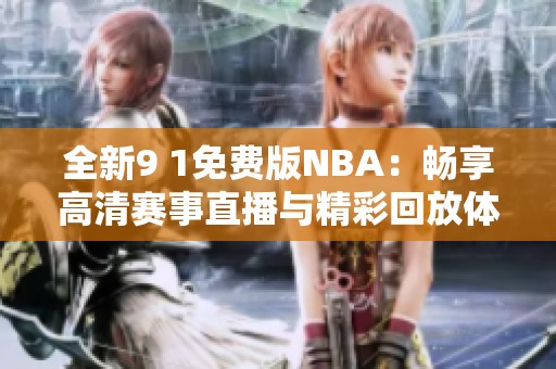 全新9 1免费版NBA：畅享高清赛事直播与精彩回放体验