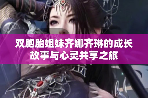 双胞胎姐妹齐娜齐琳的成长故事与心灵共享之旅