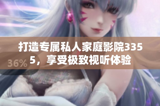 打造专属私人家庭影院3355，享受极致视听体验