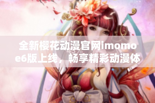 全新樱花动漫官网imomoe6版上线，畅享精彩动漫体验