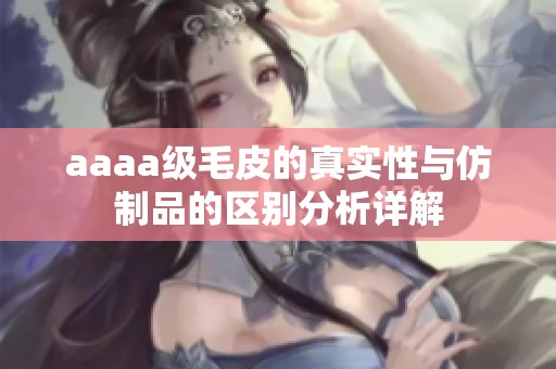 aaaa级毛皮的真实性与仿制品的区别分析详解