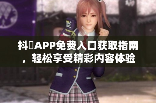 抖抈APP免费入口获取指南，轻松享受精彩内容体验