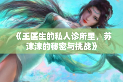 《王医生的私人诊所里，苏沫沫的秘密与挑战》