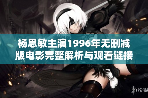 杨思敏主演1996年无删减版电影完整解析与观看链接分享