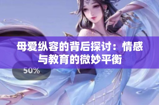 母爱纵容的背后探讨：情感与教育的微妙平衡
