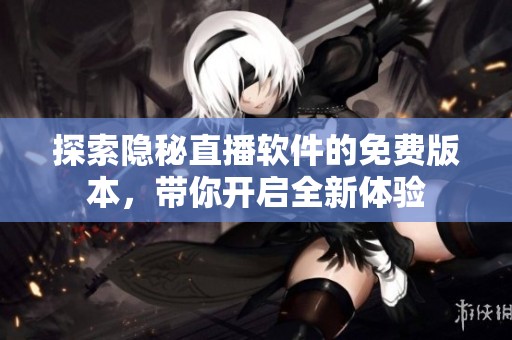 探索隐秘直播软件的免费版本，带你开启全新体验