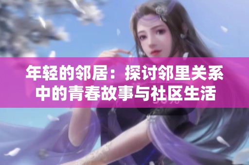 年轻的邻居：探讨邻里关系中的青春故事与社区生活