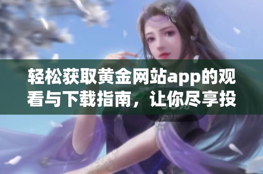 轻松获取黄金网站app的观看与下载指南，让你尽享投资乐趣