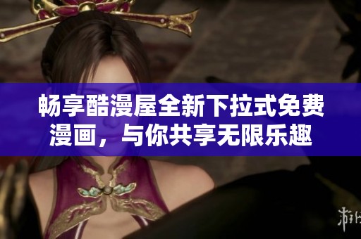 畅享酷漫屋全新下拉式免费漫画，与你共享无限乐趣