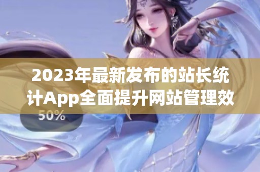 2023年最新发布的站长统计App全面提升网站管理效率