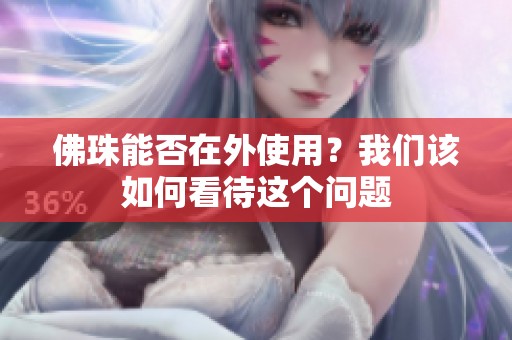 佛珠能否在外使用？我们该如何看待这个问题