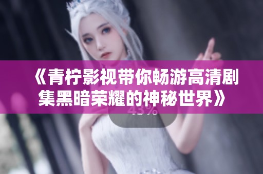 《青柠影视带你畅游高清剧集黑暗荣耀的神秘世界》