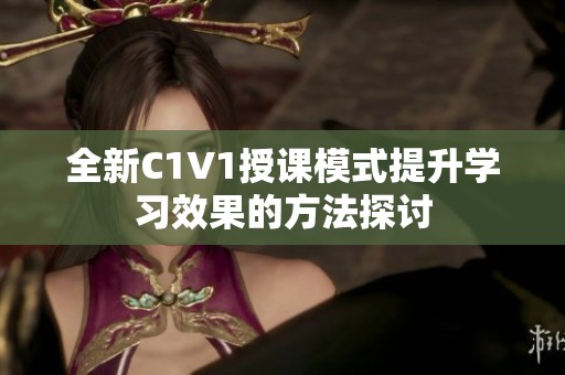全新C1V1授课模式提升学习效果的方法探讨