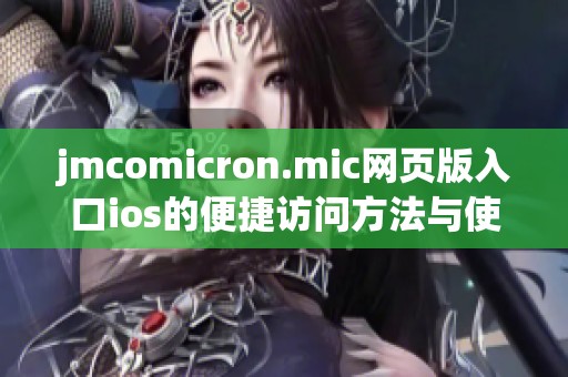 jmcomicron.mic网页版入口ios的便捷访问方法与使用指南