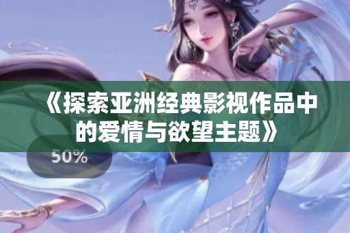《探索亚洲经典影视作品中的爱情与欲望主题》