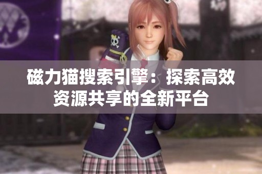 磁力猫搜索引擎：探索高效资源共享的全新平台