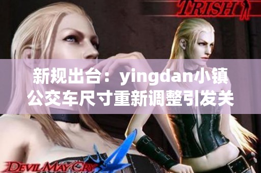 新规出台：yingdan小镇公交车尺寸重新调整引发关注