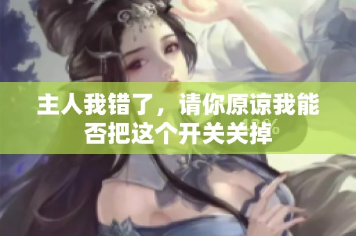 主人我错了，请你原谅我能否把这个开关关掉