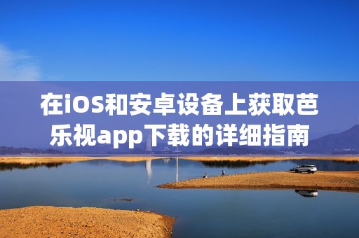 在iOS和安卓设备上获取芭乐视app下载的详细指南