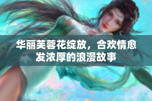 华丽芙蓉花绽放，合欢情愈发浓厚的浪漫故事