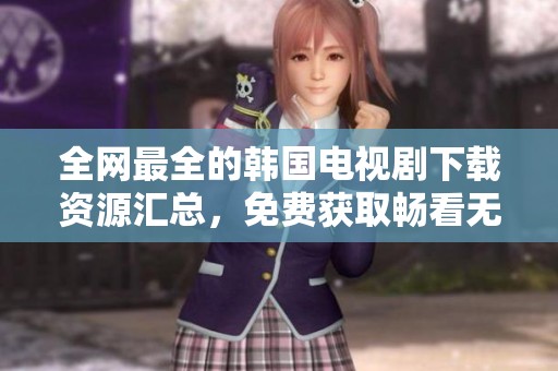 全网最全的韩国电视剧下载资源汇总，免费获取畅看无阻