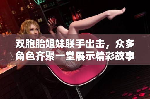 双胞胎姐妹联手出击，众多角色齐聚一堂展示精彩故事